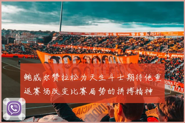鲍威尔赞拉松为天生斗士期待他重返赛场改变比赛局势的拼搏精神