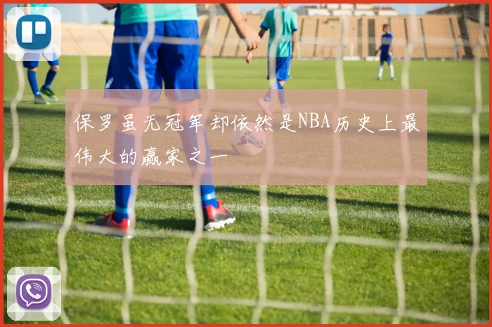 保罗虽无冠军却依然是NBA历史上最伟大的赢家之一