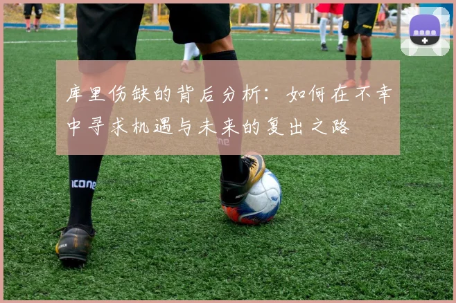 库里伤缺的背后分析：如何在不幸中寻求机遇与未来的复出之路