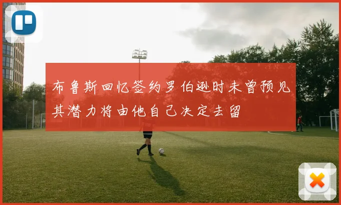 布鲁斯回忆签约罗伯逊时未曾预见其潜力将由他自己决定去留