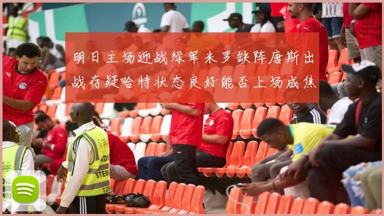 明日主场迎战绿军米罗缺阵唐斯出战存疑哈特状态良好能否上场成焦点