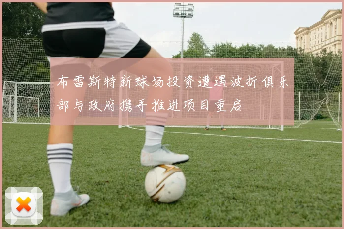 布雷斯特新球场投资遭遇波折俱乐部与政府携手推进项目重启