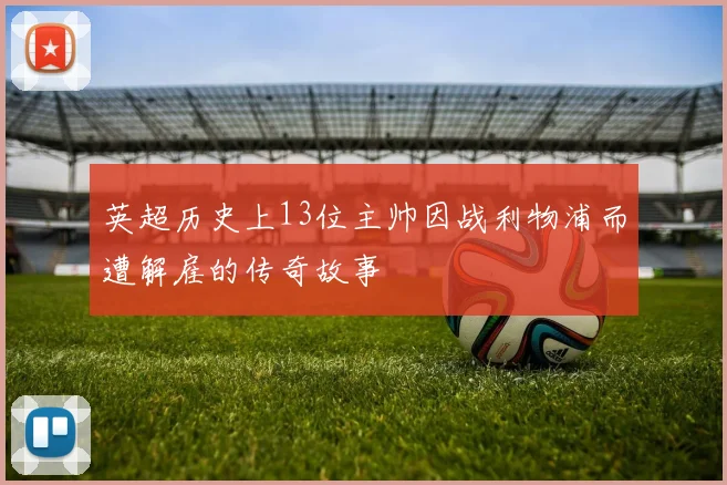 英超历史上13位主帅因战利物浦而遭解雇的传奇故事
