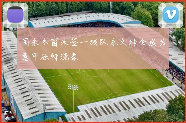 国米冬窗未签一线队永久转会成为意甲独特现象
