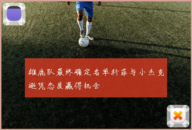 雄鹿队最终确定名单科菲与小杰克逊凭态度赢得机会