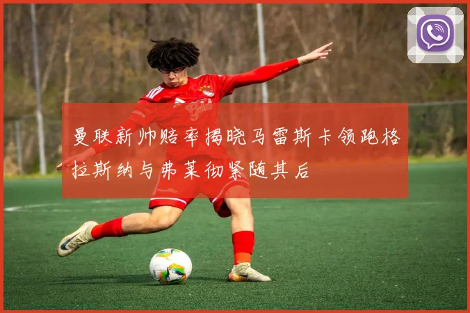 曼联新帅赔率揭晓马雷斯卡领跑格拉斯纳与弗莱彻紧随其后