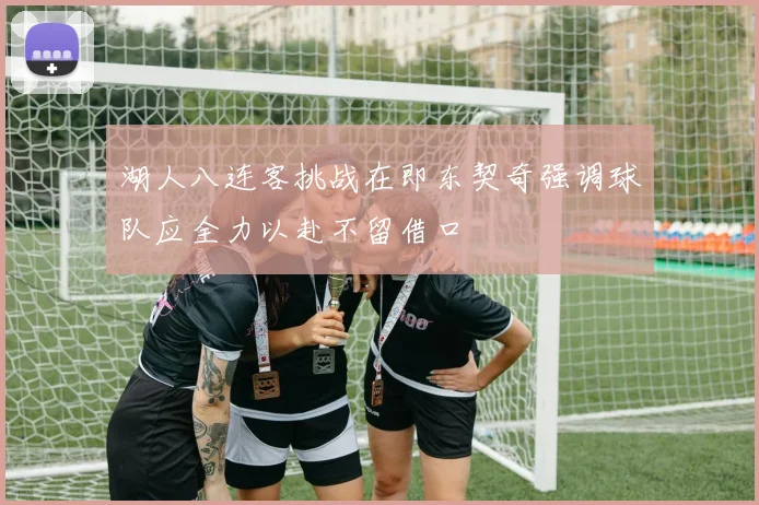 湖人八连客挑战在即东契奇强调球队应全力以赴不留借口