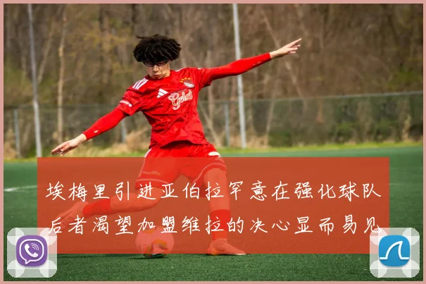 埃梅里引进亚伯拉罕意在强化球队后者渴望加盟维拉的决心显而易见