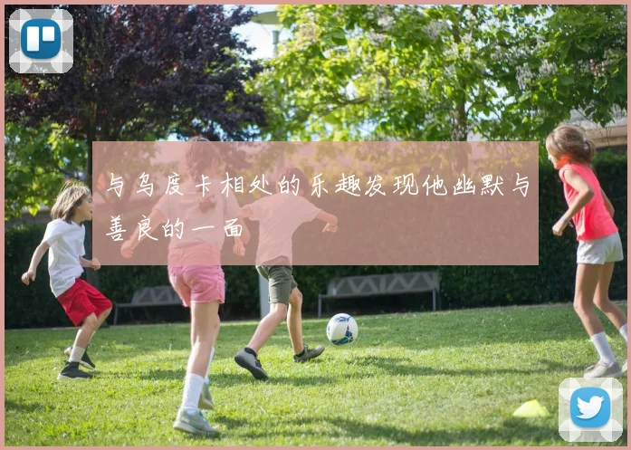与乌度卡相处的乐趣发现他幽默与善良的一面