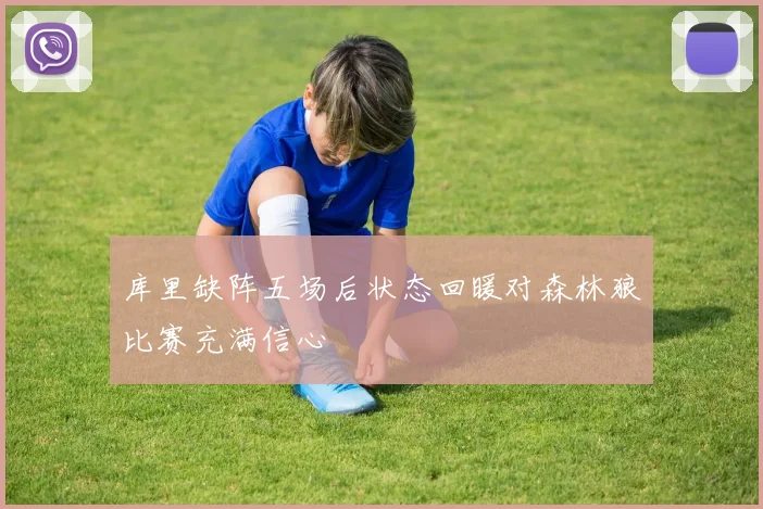 库里缺阵五场后状态回暖对森林狼比赛充满信心