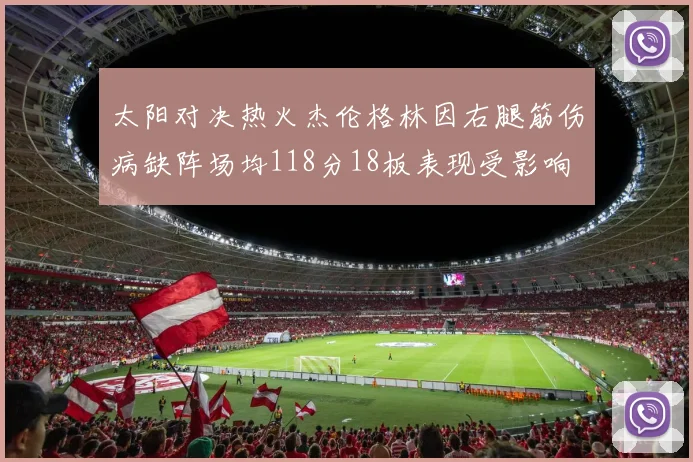 太阳对决热火杰伦格林因右腿筋伤病缺阵场均118分18板表现受影响
