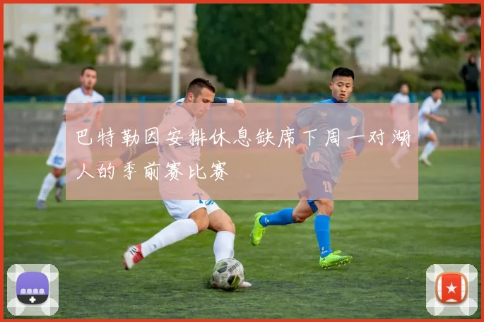 巴特勒因安排休息缺席下周一对湖人的季前赛比赛
