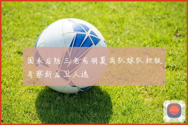 国米后防三老或明夏离队球队积极考察新后卫人选