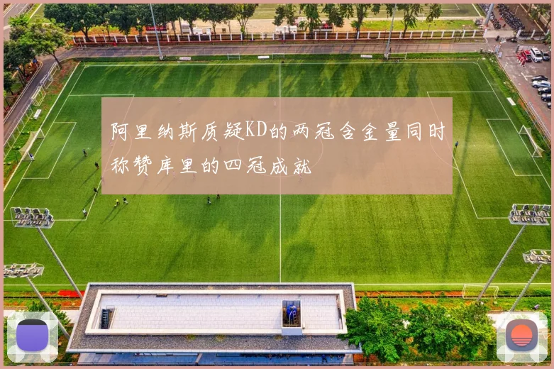 阿里纳斯质疑KD的两冠含金量同时称赞库里的四冠成就