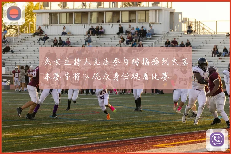 美女主持人无法参与转播感到失落本赛季将以观众身份观看比赛