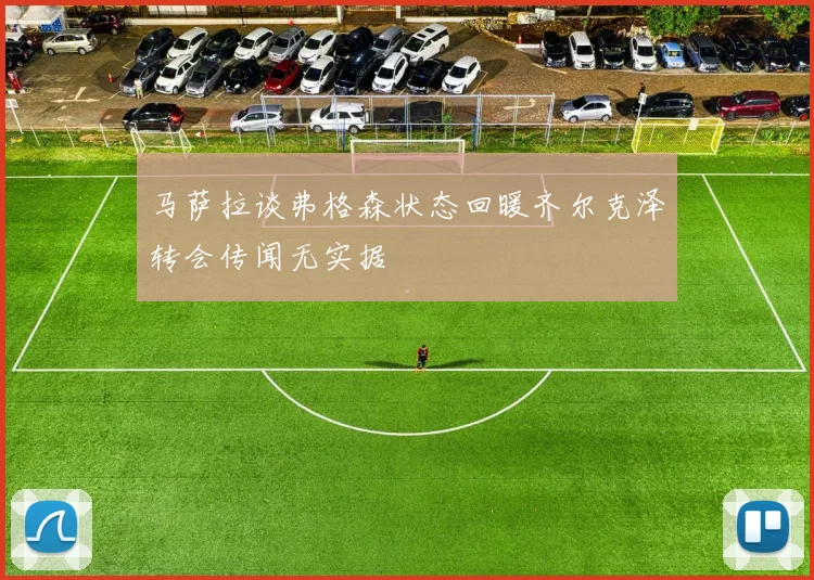 马萨拉谈弗格森状态回暖齐尔克泽转会传闻无实据