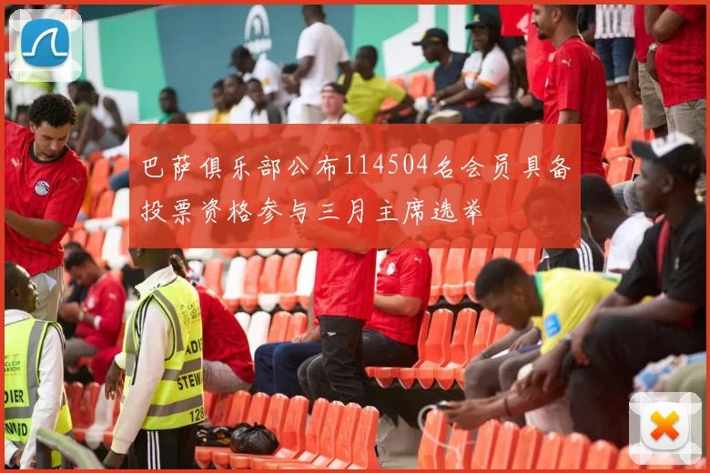 巴萨俱乐部公布114504名会员具备投票资格参与三月主席选举