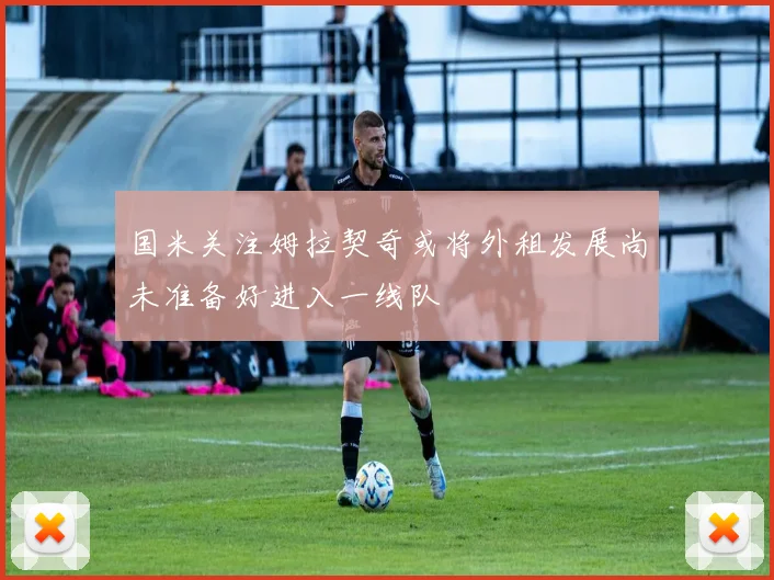 国米关注姆拉契奇或将外租发展尚未准备好进入一线队
