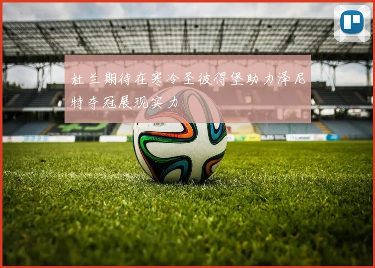 杜兰期待在寒冷圣彼得堡助力泽尼特夺冠展现实力